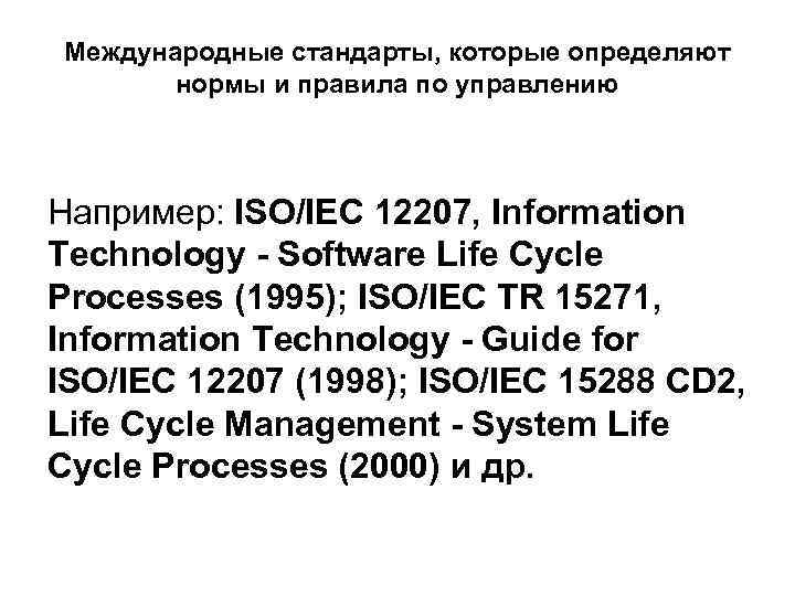 Международные стандарты, которые определяют нормы и правила по управлению Например: ISO/IEC 12207, Information Technology