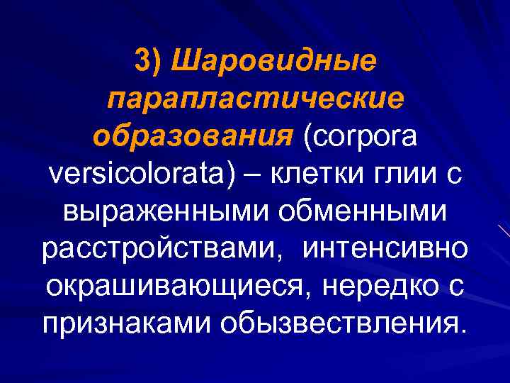 3) Шаровидные парапластические образования (corpora versicolorata) – клетки глии с выраженными обменными расстройствами, интенсивно