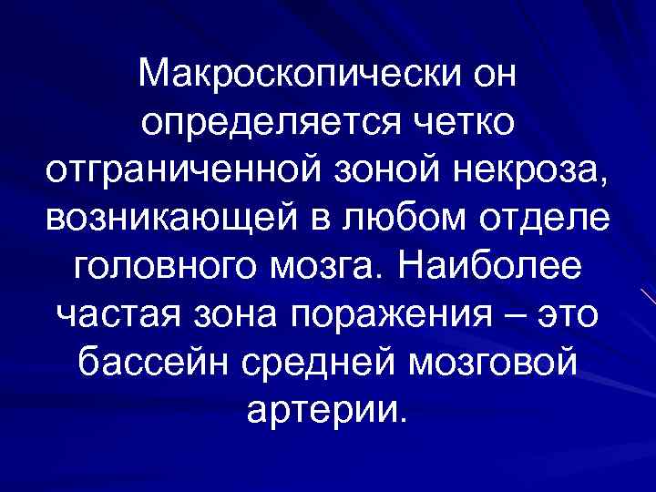 Макроскопически он определяется четко отграниченной зоной некроза, возникающей в любом отделе головного мозга. Наиболее
