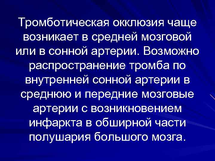 Тромботическая окклюзия чаще возникает в средней мозговой или в сонной артерии. Возможно распространение тромба