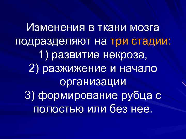 Изменения в ткани мозга подразделяют на три стадии: 1) развитие некроза, 2) разжижение и