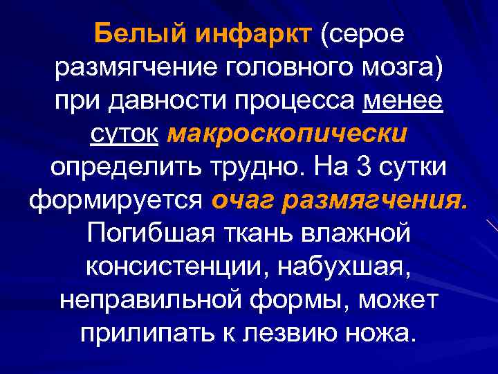 Белый инфаркт (серое размягчение головного мозга) при давности процесса менее суток макроскопически определить трудно.