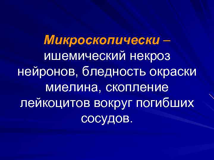 Микроскопически – ишемический некроз нейронов, бледность окраски миелина, скопление лейкоцитов вокруг погибших сосудов. 