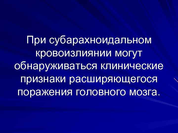 При субарахноидальном кровоизлиянии могут обнаруживаться клинические признаки расширяющегося поражения головного мозга. 