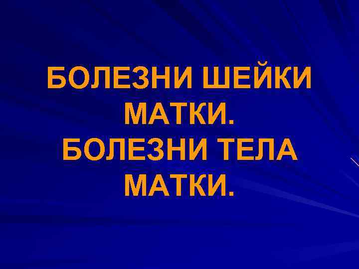 БОЛЕЗНИ ШЕЙКИ МАТКИ. БОЛЕЗНИ ТЕЛА МАТКИ. 