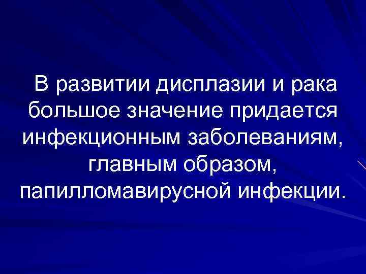 В развитии дисплазии и рака большое значение придается инфекционным заболеваниям, главным образом, папилломавирусной инфекции.
