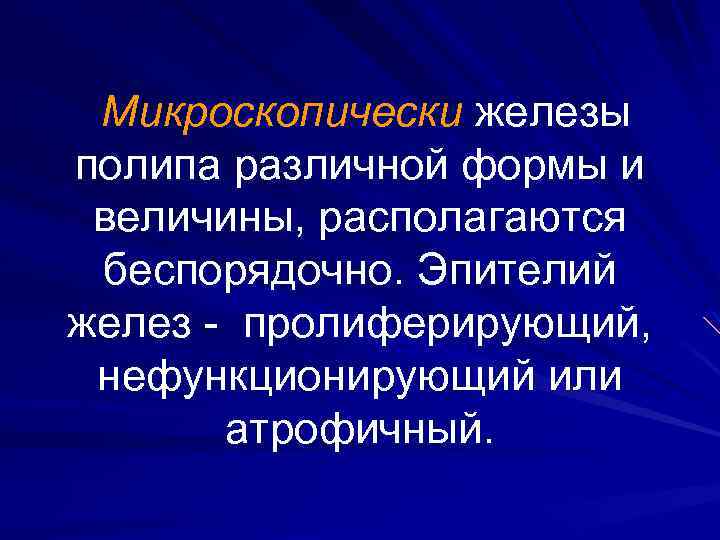 Микроскопически железы полипа различной формы и величины, располагаются беспорядочно. Эпителий желез пролиферирующий, нефункционирующий или