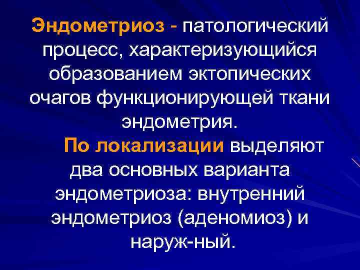 Эндометриоз патологический процесс, характеризующийся образованием эктопических очагов функционирующей ткани эндометрия. По локализации выделяют два