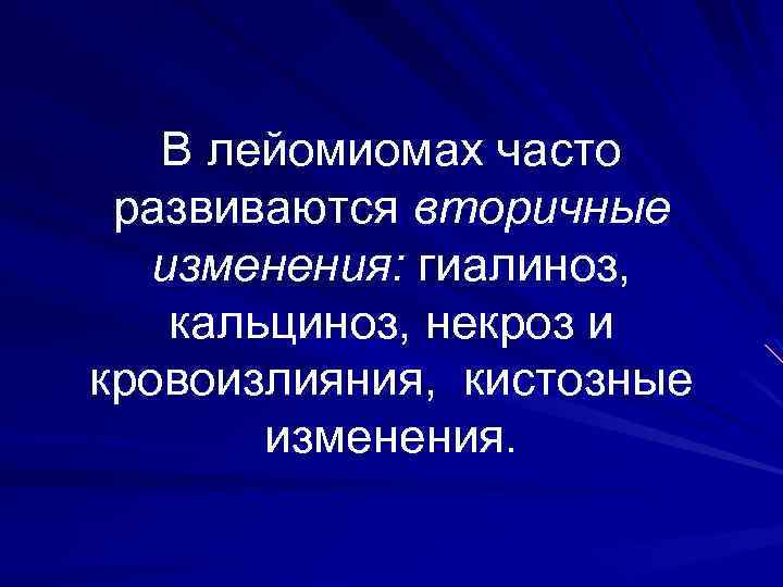 В лейомиомах часто развиваются вторичные изменения: гиалиноз, кальциноз, некроз и кровоизлияния, кистозные изменения. 