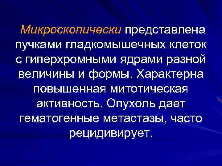 Микроскопически представлена пучками гладкомышечных клеток с гиперхромными ядрами разной величины и формы. Характерна повышенная