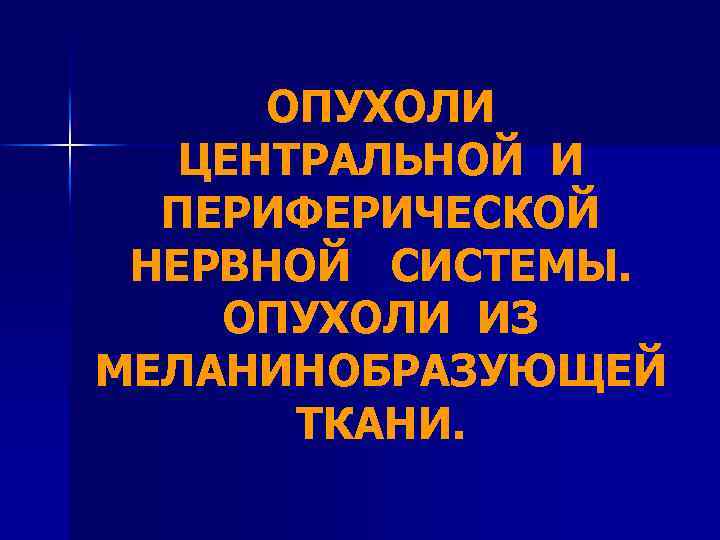 ОПУХОЛИ ЦЕНТРАЛЬНОЙ И ПЕРИФЕРИЧЕСКОЙ НЕРВНОЙ СИСТЕМЫ. ОПУХОЛИ ИЗ МЕЛАНИНОБРАЗУЮЩЕЙ ТКАНИ. 