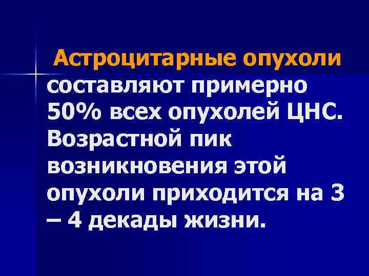 Астроцитарные опухоли составляют примерно 50% всех опухолей ЦНС. Возрастной пик возникновения этой опухоли приходится