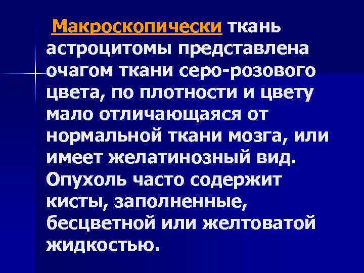 Макроскопически ткань астроцитомы представлена очагом ткани серо-розового цвета, по плотности и цвету мало отличающаяся