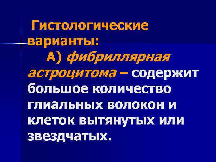 Гистологические варианты: А) фибриллярная астроцитома – содержит большое количество глиальных волокон и клеток вытянутых