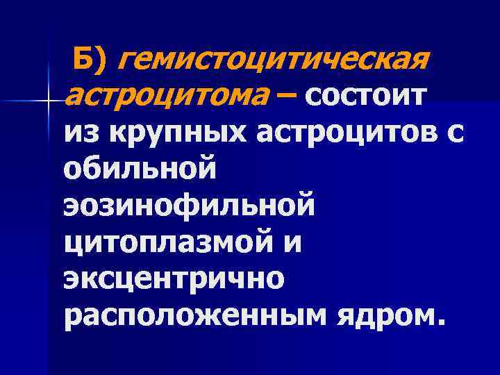 Б) гемистоцитическая астроцитома – состоит из крупных астроцитов с обильной эозинофильной цитоплазмой и эксцентрично