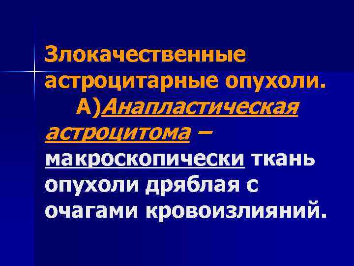 Злокачественные астроцитарные опухоли. А)Анапластическая астроцитома – макроскопически ткань опухоли дряблая с очагами кровоизлияний. 