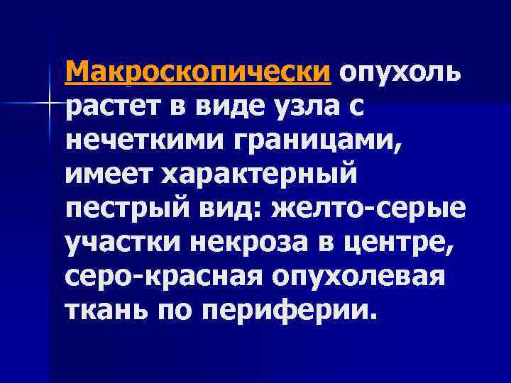 Макроскопически опухоль растет в виде узла с нечеткими границами, имеет характерный пестрый вид: желто-серые