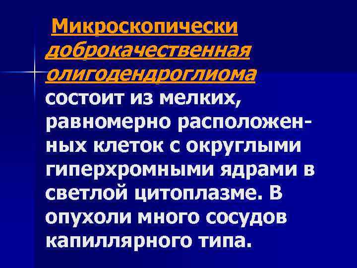 Микроскопически доброкачественная олигодендроглиома состоит из мелких, равномерно расположенных клеток с округлыми гиперхромными ядрами в