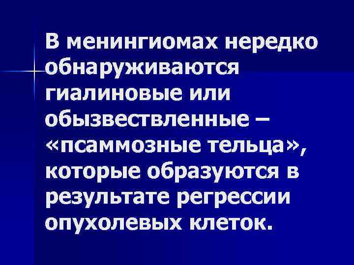 В менингиомах нередко обнаруживаются гиалиновые или обызвествленные – «псаммозные тельца» , которые образуются в