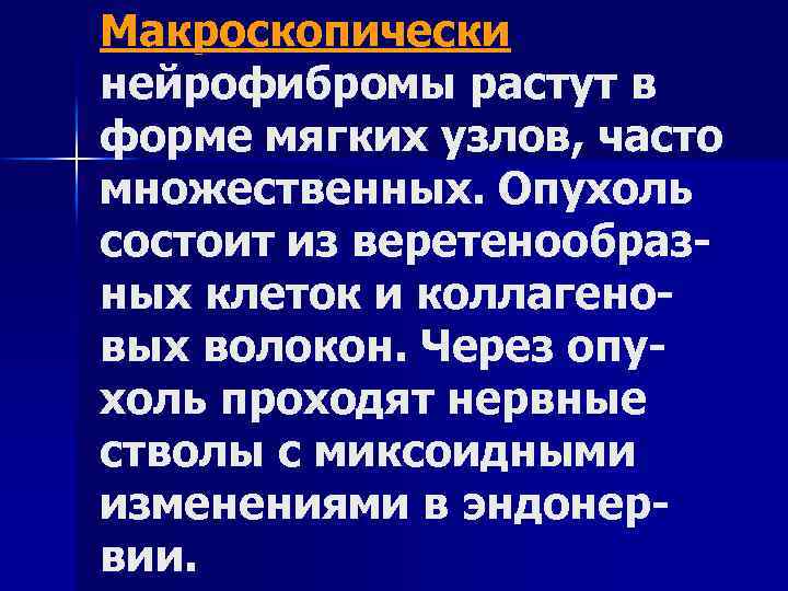 Макроскопически нейрофибромы растут в форме мягких узлов, часто множественных. Опухоль состоит из веретенообразных клеток