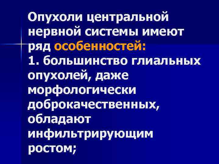 Опухоли центральной нервной системы имеют ряд особенностей: 1. большинство глиальных опухолей, даже морфологически доброкачественных,