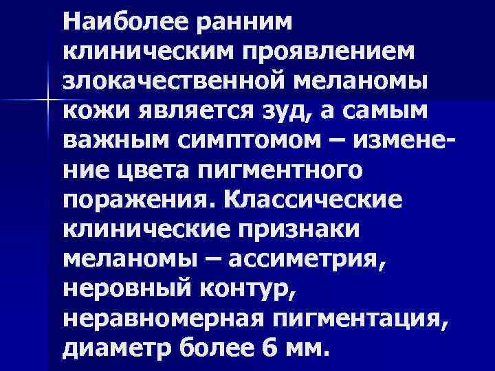 Наиболее ранним клиническим проявлением злокачественной меланомы кожи является зуд, а самым важным симптомом –