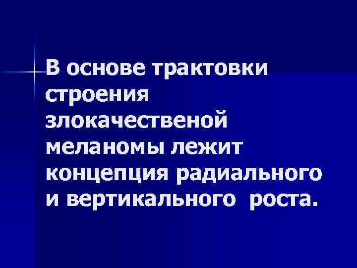 В основе трактовки строения злокачественой меланомы лежит концепция радиального и вертикального роста. 