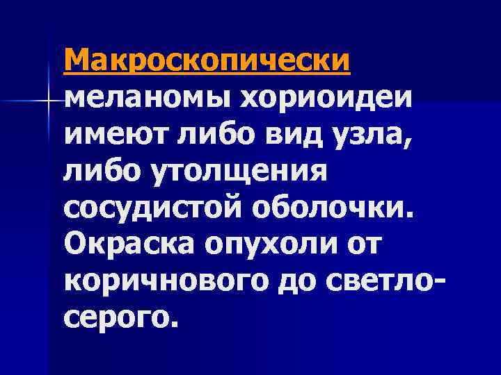 Макроскопически меланомы хориоидеи имеют либо вид узла, либо утолщения сосудистой оболочки. Окраска опухоли от