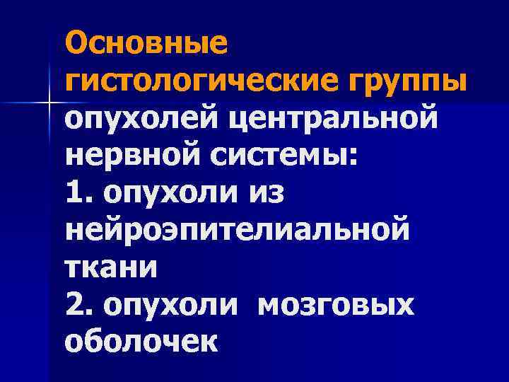 Основные гистологические группы опухолей центральной нервной системы: 1. опухоли из нейроэпителиальной ткани 2. опухоли