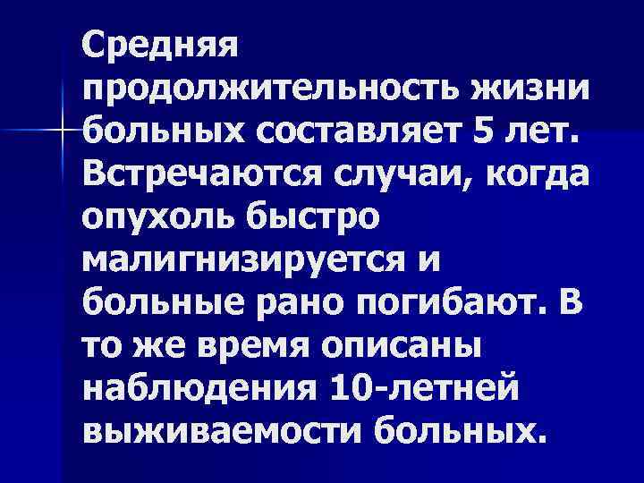 Средняя продолжительность жизни больных составляет 5 лет. Встречаются случаи, когда опухоль быстро малигнизируется и
