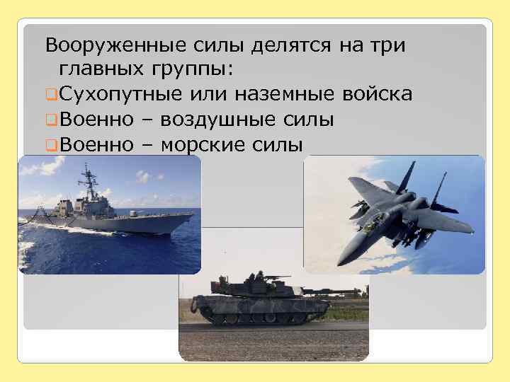 Вооруженные силы делятся на три главных группы: q. Сухопутные или наземные войска q. Военно