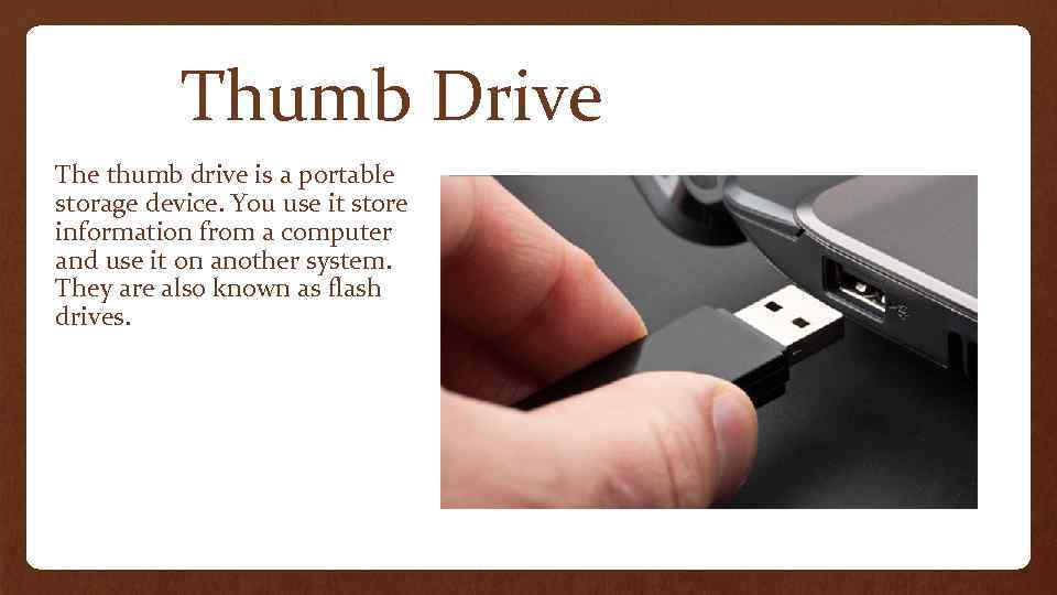 Thumb Drive The thumb drive is a portable storage device. You use it store