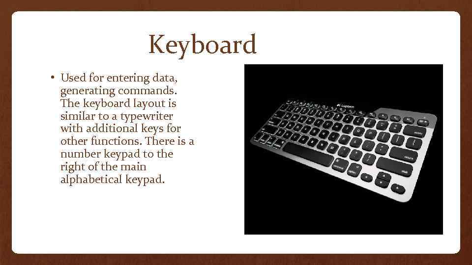 Keyboard • Used for entering data, generating commands. The keyboard layout is similar to
