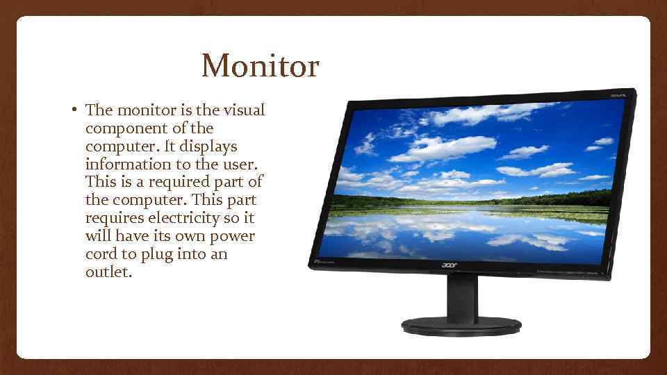 Monitor • The monitor is the visual component of the computer. It displays information