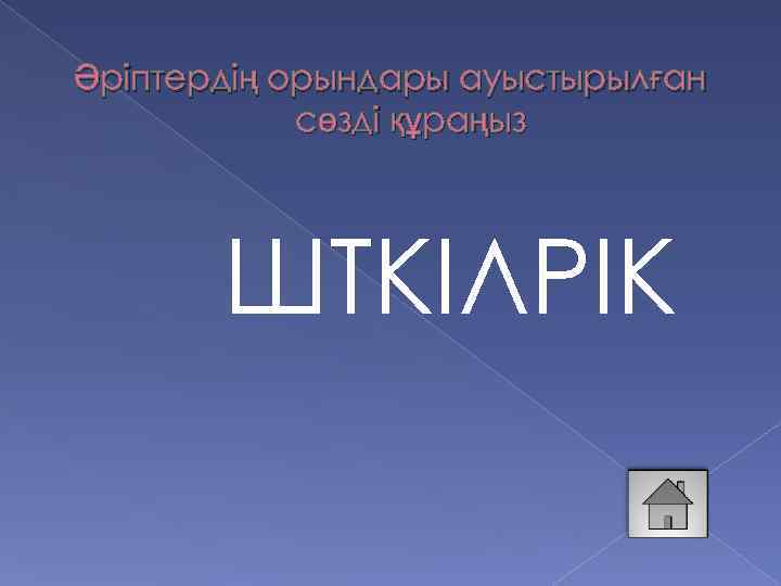 Әріптердің орындары ауыстырылған сөзді құраңыз ШТКІЛРІК 