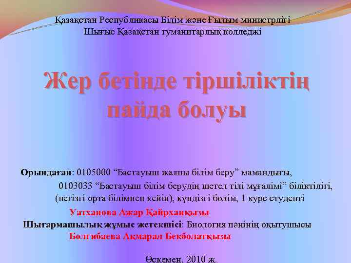 Қазақстан Республикасы Білім және Ғылым министрлігі Шығыс Қазақстан гуманитарлық колледжі Жер бетінде тіршіліктің пайда