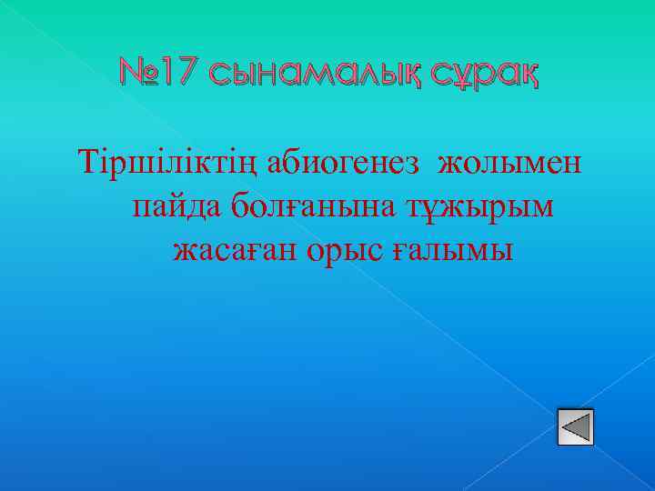 № 17 сынамалық сұрақ Тіршіліктің абиогенез жолымен пайда болғанына тұжырым жасаған орыс ғалымы 