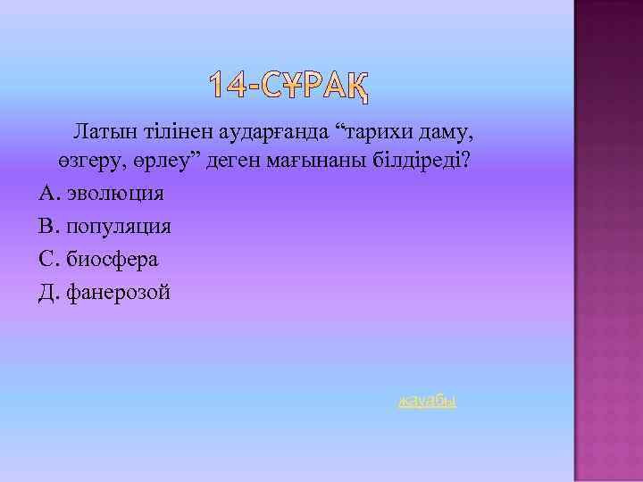 Латын тілінен аударғанда “тарихи даму, өзгеру, өрлеу” деген мағынаны білдіреді? А. эволюция В. популяция