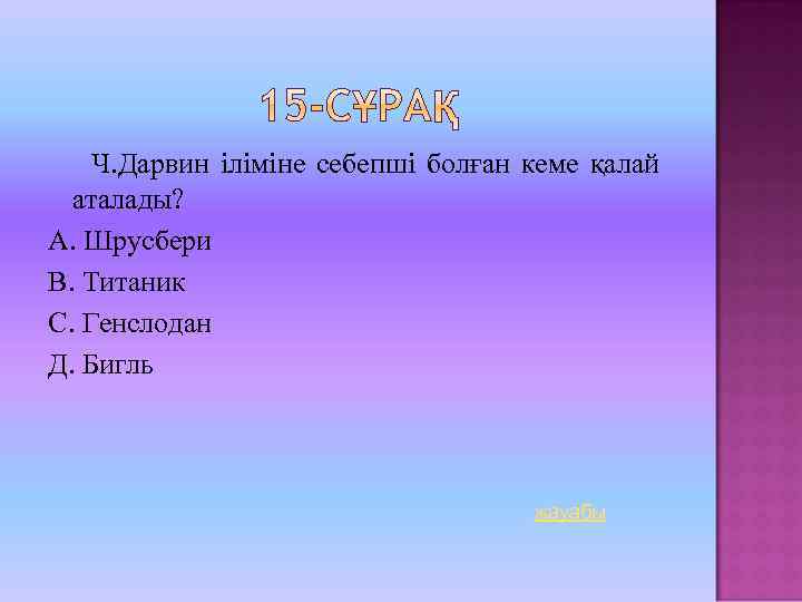 Ч. Дарвин іліміне себепші болған кеме қалай аталады? А. Шрусбери В. Титаник С. Генслодан