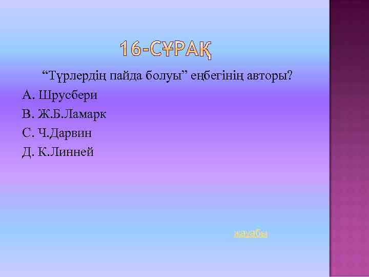 “Түрлердің пайда болуы” еңбегінің авторы? А. Шрусбери В. Ж. Б. Ламарк С. Ч. Дарвин