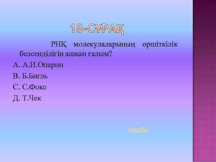 РНҚ молекулаларының өршіткілік белсенділігін ашқан ғалым? А. А. И. Опарин В. Б. Бигль С.