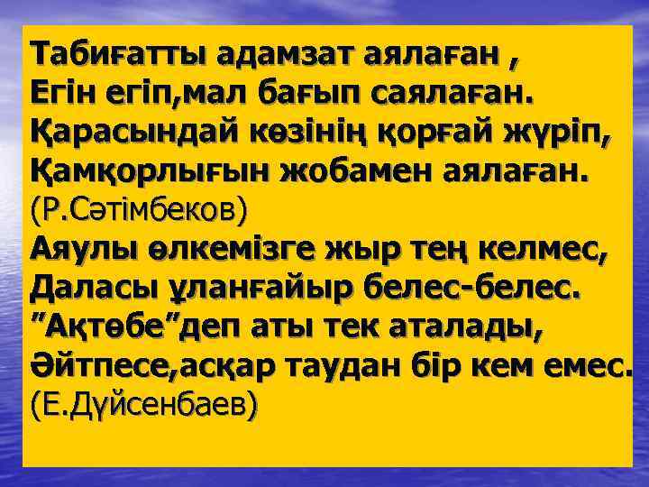 Табиғатты адамзат аялаған , Егін егіп, мал бағып саялаған. Қарасындай көзінің қорғай жүріп, Қамқорлығын