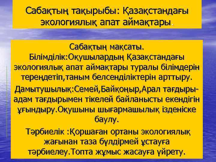 Сабақтың тақырыбы: Қазақстандағы экологиялық апат аймақтары. Сабақтың мақсаты. Білімділік: Оқушылардың Қазақстандағы экологиялық апат аймақтары