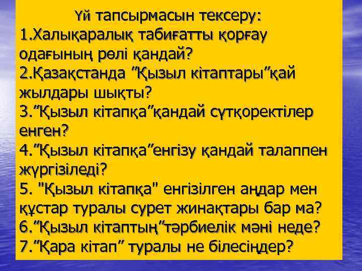Үй тапсырмасын тексеру: 1. Халықаралық табиғатты қорғау одағының рөлі қандай? 2. Қазақстанда ”Қызыл кітаптары”қай