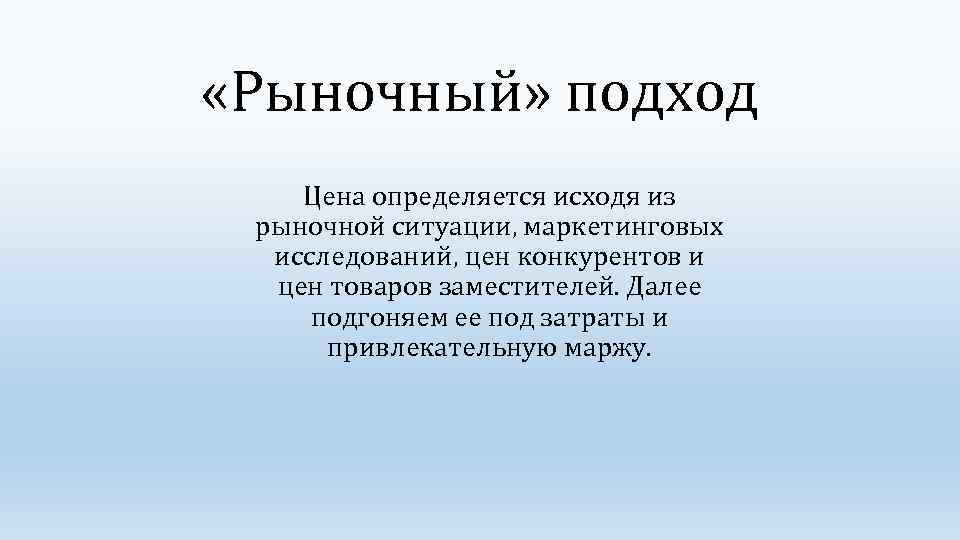  «Рыночный» подход Цена определяется исходя из рыночной ситуации, маркетинговых исследований, цен конкурентов и
