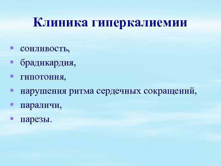 Клиника гиперкалиемии § § § сонливость, брадикардия, гипотония, нарушения ритма сердечных сокращений, параличи, парезы.