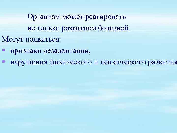 Организм может реагировать не только развитием болезней. Могут появиться: § признаки дезадаптации, § нарушения