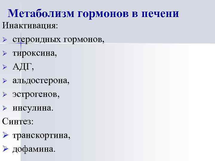 Метаболизм гормонов в печени Инактивация: Ø стероидных гормонов, Ø тироксина, Ø АДГ, Ø альдостерона,