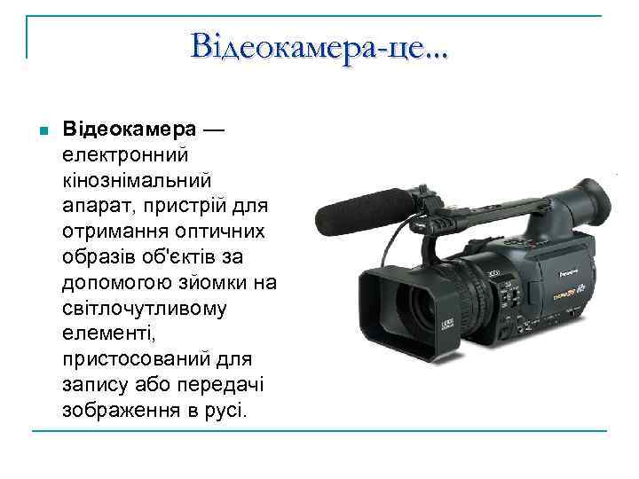 Відеокамера-це. . . n Відеокамера — електронний кінознімальний апарат, пристрій для отримання оптичних образів