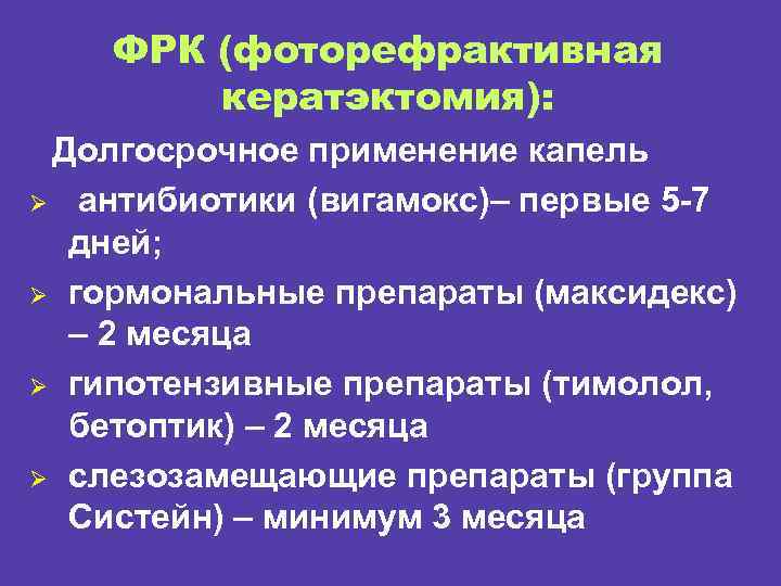 ФРК (фоторефрактивная кератэктомия): Долгосрочное применение капель Ø антибиотики (вигамокс)– первые 5 -7 дней; Ø